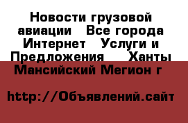 Новости грузовой авиации - Все города Интернет » Услуги и Предложения   . Ханты-Мансийский,Мегион г.